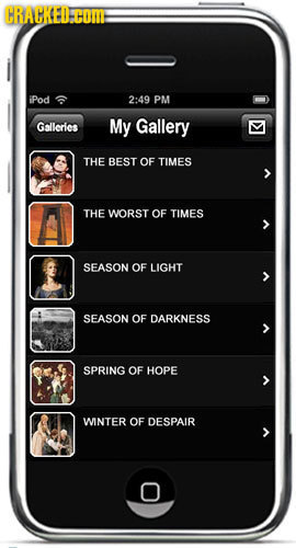 CRACKEIFOm IPod 2:49 PM Galleries My Gallery THE BEST OF TIMES THE WORST OF TIMES SEASON OF LIGHT SEASON OF DARKNESS SPRING OF HOPE WINTER OF DESPAIR