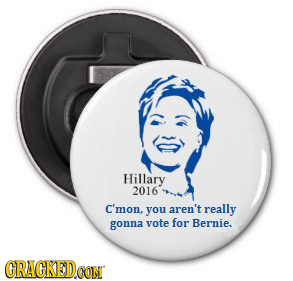 Hillary 2016 C'mon, you aren't really gonna vote for Bernie. CRACKED CON