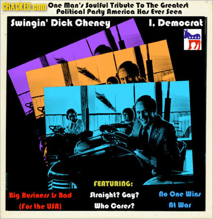CRACKED COM Ons Man', Soulful Tribute To The Greatert Political Party Americo Has Ever Seen Swingin' Dick Cheney I. Democrat A FEATURING: Big Businei