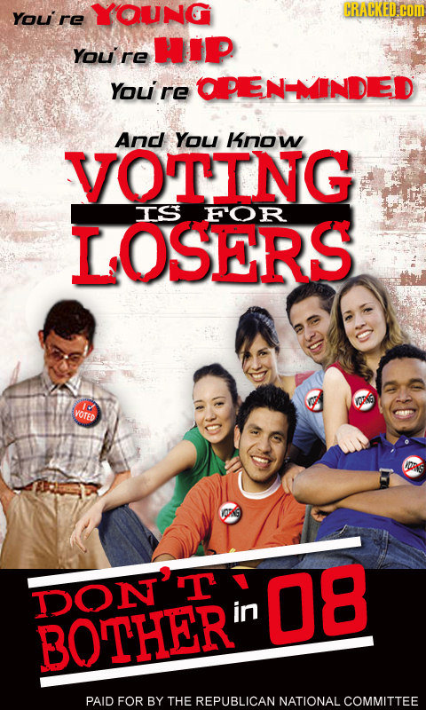 Youire YOUNG CRACKED.COM HIP You re Youire OPENNDED Andl You Know VOTING IS FOR LOSERS VORNG VOTED DAS VORNG DONT 08 in BOTHER PAID FOR BY THE REPUBLI