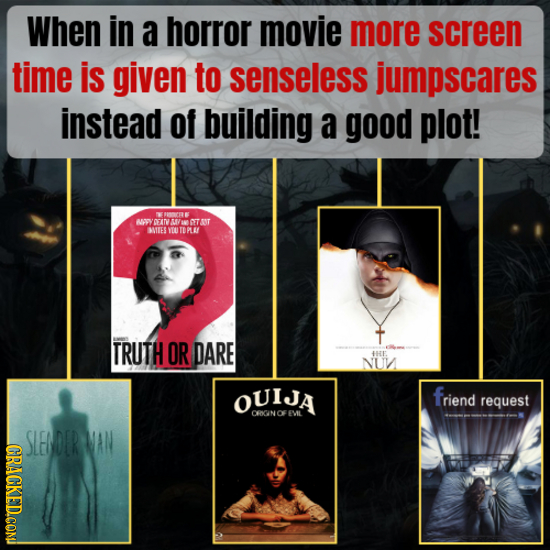When in a horror movie more screen time is given to senseless jumpscares instead of building a good plot! IK OOCIE APY YOATVAAVN TST ES YEOTOPLAN TRUT