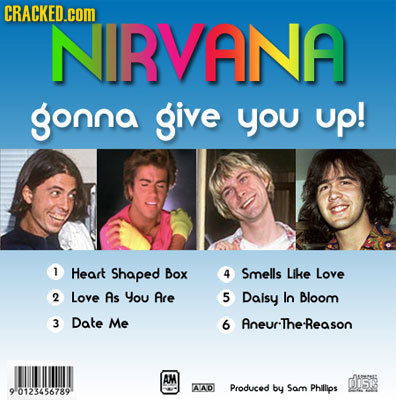 CRACKED.coM NIRVANA gonna give you up! 1 Heart Shaped Box 4 Smells Like Love 2 Love As You Are 5 Daisy lo Bloom 3 Date Me 6 AneurThe-Reason AM nsetet