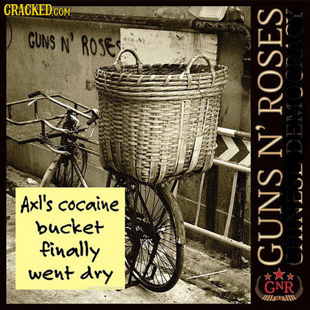 CRACKED COM GUNS N' ROSE, ROSES N' DEMOCRACY Axl's cocaine bucket finally went dry GUNS t GNR