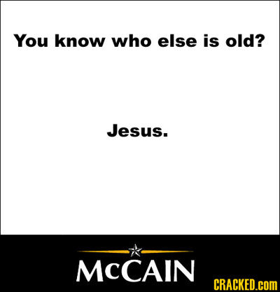 You know who else is old? Jesus. MCCAIN CRACKED.cOM 