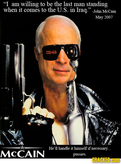I am willing to be the last man standing when it comes to the U.S. in Iraq. -John McCain May 2007 He'll handle it himself if necessary... MCCAIN pus