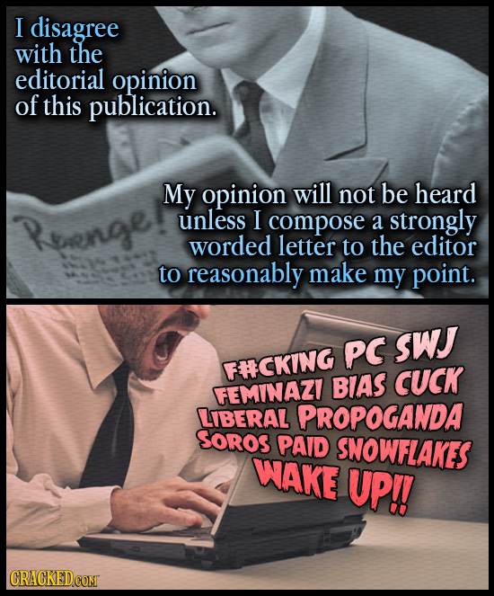I disagree with the editorial opinion of this publication. My opinion will not be heard unless I compose a strongly worded letter to the editor to rea