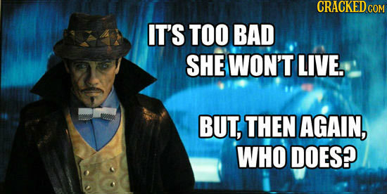 IT'S TOO BAD SHE WON'T LIVE. BUT, THEN AGAIN, WHO DOES?