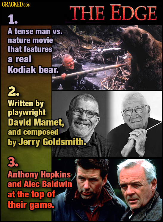 THE EDGE 1. A tense man VS. nature movie that features a real Kodiak bear. 2. Written by playwright David Mamet, and composed by Jerry Goldsmith. 3. A