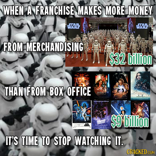 WHEN A FRANCHISE MAKES MORE MONEY STAR STAR WARS WARSY FROM MERCHANDISING $32 billion THAN FROM BOX OFFICE $9 billion EENAL IT'S TIME TO STOP WATCHING