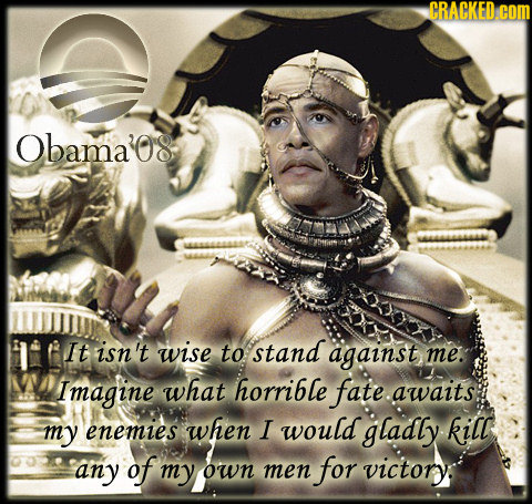 CRACKED com Obama'08 It isn't wise to stand against me. Imagine what horrible fate awaits my enemies when I would gladly kill any of my own men for vi
