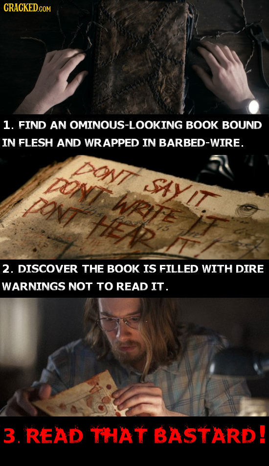 1. FIND AN OMINOUS-LOOKING BOOK BOUND IN FLESH AND RAPPED IN BARBED-WIRE DNT SAYIT Pov WRITE 2. DISCOVER THE BOOK IS FILLED WITH DIRE WARNINGS NOT TO