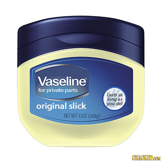 Vaseline for private parts Lasts as long as original slick you do! NETWT 130Z (368g) CRACKEDOON 