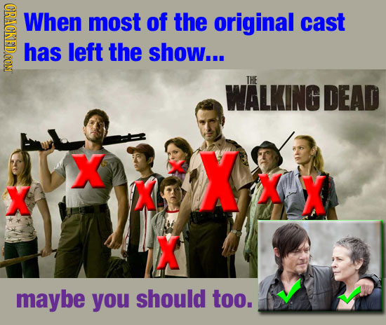 RAon When most of the original cast has left the show... THE WALKING DEAD X X X Ko XX X X maybe you should too. 