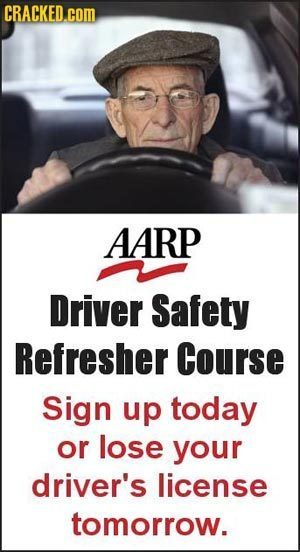 CRACKED.COM AARP Driver Safety Refresher Course Sign up today or lose your driver's license tomorrow. 