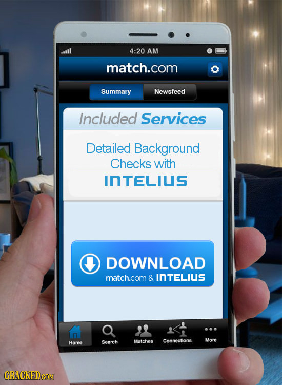 -oill 4:20 AM match.com Summary Newsfeed Included Services Detailed Background Checks with InTELIUS DOWNLOAD match.com & INTELIUS Home Matches Connect