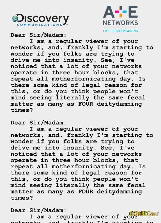 A--E iscovery NETWORKS COMMUNICATIONS LIFE I5 ENTERTAINING Dear Sir/Madam: I am a regular viewer of your networks, and, frankly I'm starting to wonder
