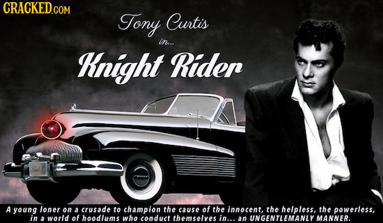 CRACKED.COM Tony Curtis in.. Knight Ridep A young loner on a crusade to champion the cause of the innocent, the helpless, the powerless, in of a world