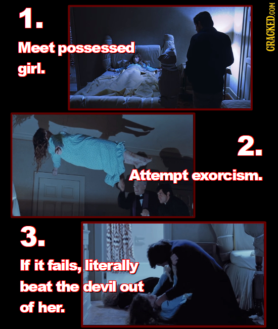 1. Meet possessed girl. 2. Attempt exorcism. 3. IF it fails, literally beat the devil out of her.