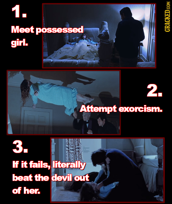1. Meet possessed girl. 2. Attempt exorcism. 3. IF it fails, literally beat the devil out of her. 