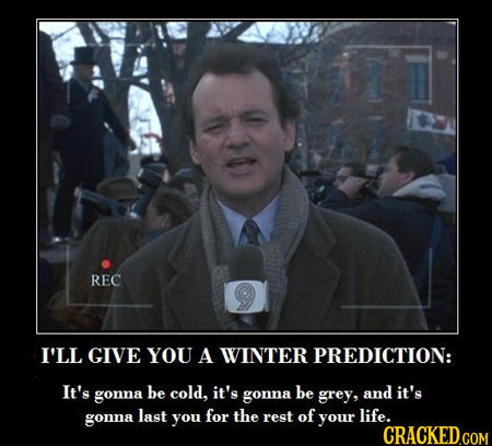 REC I'LL GIVE YOU A WINTER PREDICTION: It's be cold, it's be it's gonna gonna grey, and gonna last you for the rest of your life. CRACKED