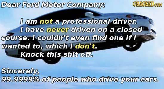 Dear Ford Motor Company: GRAGKEDO I am not a professional driver. I have never driven on a closed course. I couldn't even find one if I wanted to, whi