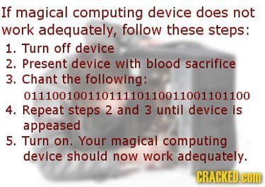If magical computing device does not work adequately, follow these steps: 1. Turn off device 2. Present device with blood sacrifice 3. Chant the follo