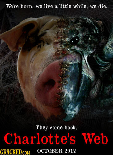 We're born, we live a little while, we die. They came back. Charlotte's Web CRACKED GOM OCTOBER 2012