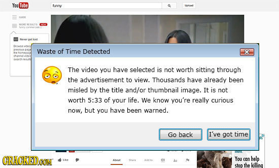 You Tube tunny cltt Waste of Time Detected x The video you have selected is not worth sitting through the advertisement to view. Thousands have alread