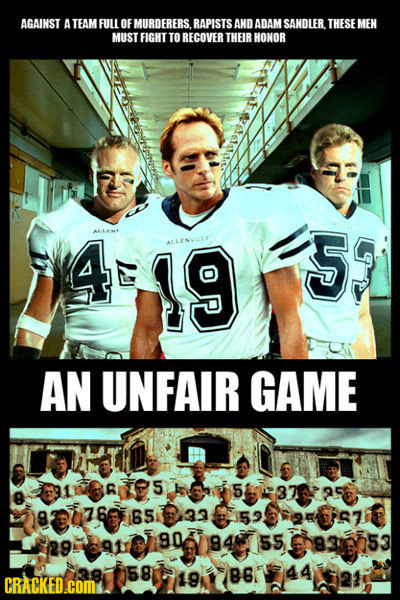 AGAINST A TEAM FULL OF MURDERERS.RAPISTS AND ADAM SANDLER. THESE MEN MUST FIGHT TO RECOVER THEIRHONOR A 19 ALLENVLE 5 AN UNFAIR GAME 916686085 R 5 372