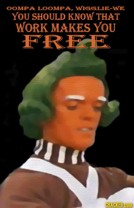 OOMPA LLOOMPA WICLIE-WE YOU SHOULD KNOW THAT WORK MAKES YOU FIREE CRACKED.cOM