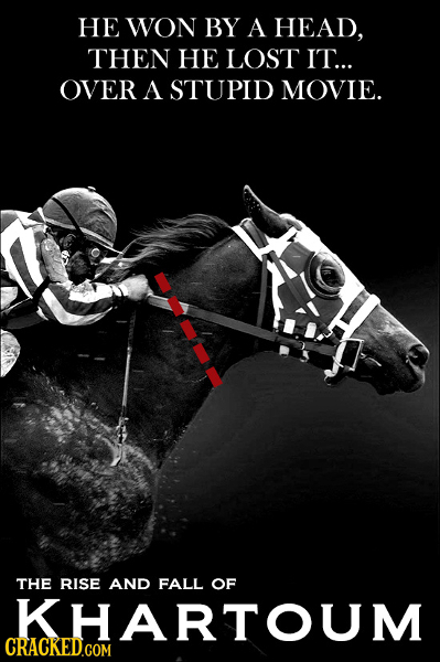 HE WON BY A HEAD, THEN HE LOST IT... OVER A STUPID MOVIE. THE RISE AND FALL OF KHARTOUM