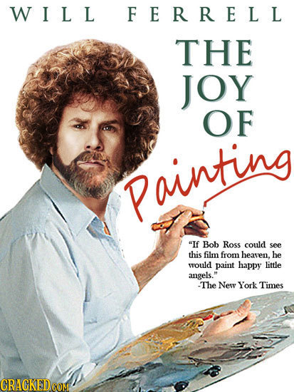 W I L L FERRELL THE JOY OF Painting If Bob ROSS could see this film from heaven. he would paint happy little angels. -The New York Times