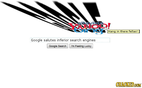 AHO! alavistaa Hang in there fellas! Google salutes inferior search engines Google Search I'm Feeling Lucky CRACKEDOON