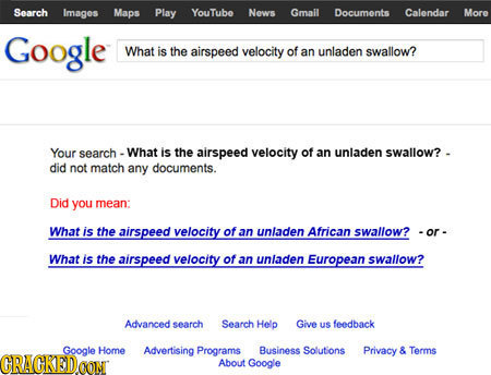 Search Images Maps Play YouTube New Gmail Documonts Calendar More Google What is the airspeed velocity of an unladen swallow? Your search What is the