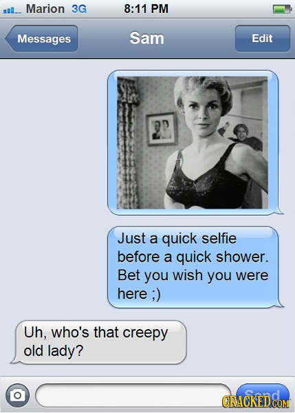 Marion 3G 8:11 PM Messages Sam Edit 2D Just a quick selfie before a quick shower. Bet you wish you were here ;) Uh, who's that creepy old lady? CRACKE