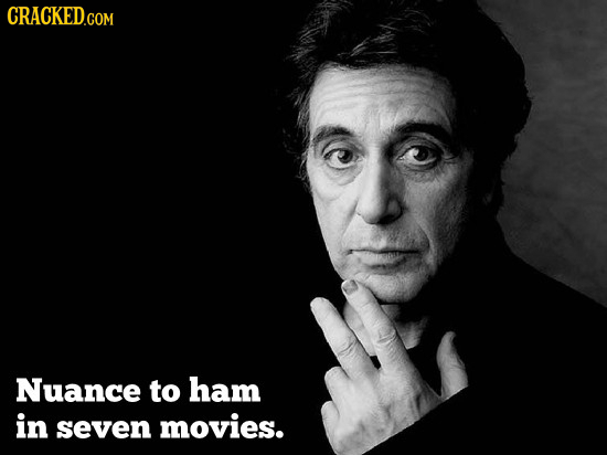CRACKED.COM Nuance to ham in seven movies.