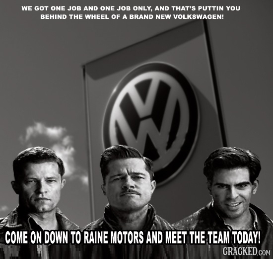 WE GOT ONE JOB AND ONE JOB ONLY, AND THAT'S PUTTIN YOU BEHIND THE WHEEL OF A BRAND NEW VOLKSWAGEN! ND COME ON DOWN TO RAINE MOTORS AND MEET THE TEAM T