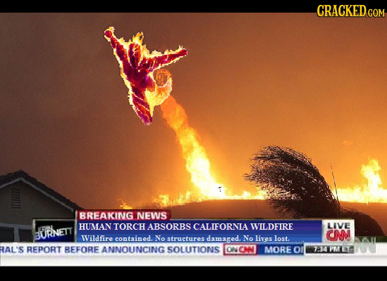 CRACKED BREAKING NEWS HUMAN TORCHABSORBS CALIFORNLA WILDFIRE LIVE FRIN 3URNETT CN Wildfire contained. No structures damaged. No lives lost. RAL'S REPO