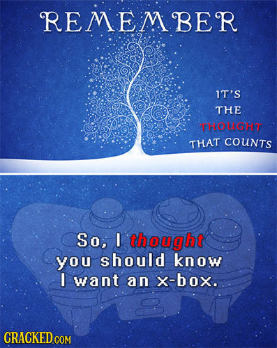 REMEMBER IT'S THE THOUCHT THAT COUNTS So, I thought you should know I want an X-box. CRACKED COM 