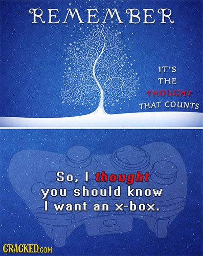 REMEMBER IT'S THE THOUCHT THAT COUNTS So, I thought you should know I want an X-box. CRACKED COM