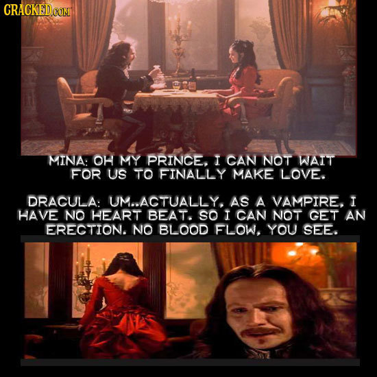 CRACKED COM MINA: OH MY PRINCE, I CAN NOT WAIT FOR US TO FINALLY MAKE LOVE. DRACULA: UM..ACTUALLY. AS A VAMPIRE, I HAVE NO HEART BEAT. SO I CAN NOT GE