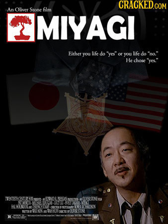 An Oliver Stone film MIYAGI Fither life you do yes or nO. you life do He chose yes. ENTETHCENTLERO BOUDA RETEK OLNERSTCEY RMSIELE IPE :0 LIP HER