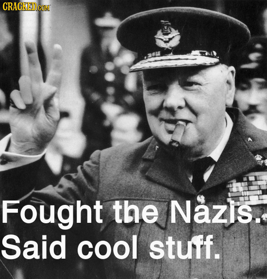 Fought the Nazis. Said cool stuff. 