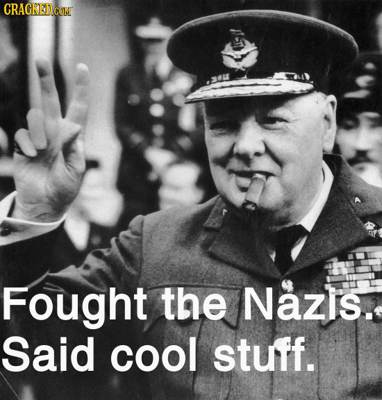 Fought the Nazis. Said cool stuff.