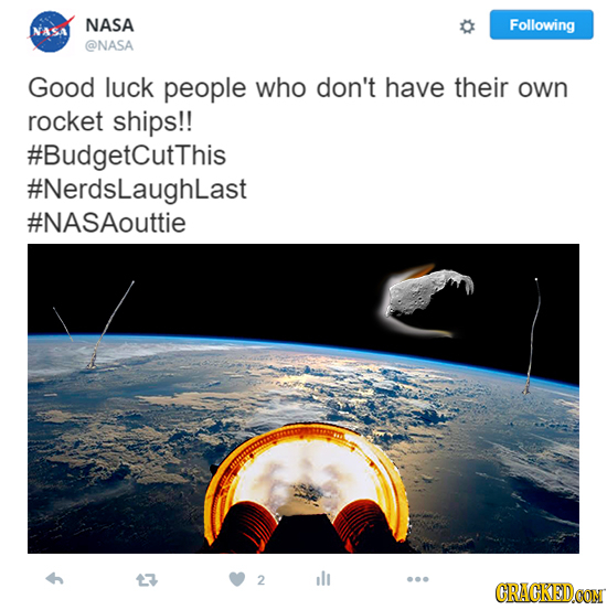 NASA Following NASA @NASA Good luck people who don't have their own rocket ships!! #BudgetcutThis #NerdsLaughlast #NASAouttie 2 lI GRAGKEDCON 