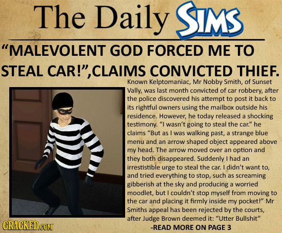 The Daily SIMS MALEVOLENT GOD FORCED ME TO STEAL CAR!, CLAIMS CONVICTED THIEF. Known Kelptomaniac, Mr Nobby Smith, of Sunset Vally, was last month c