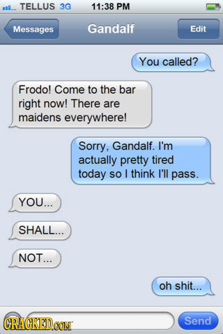 l. TELLUS 3G 11:38 PM Messages Gandalf Edit You called? Frodo! Come to the bar right now! There are maidens everywhere! Sorry, Gandalf. I'm actually p