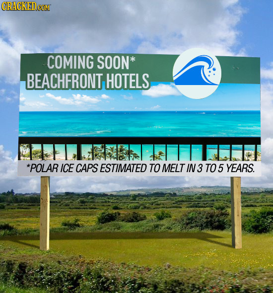 CRACKED COM COMING SOON* BEACHFRONT HOTELS *POLAR ICE CAPS ESTIMATED TO MELT IN3 TO 5 YEARS.