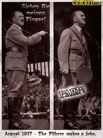 CRACKEDCO Ziehen Sie meinen Finger! PARP! Angust 1937 The Fihrer makes a joke.