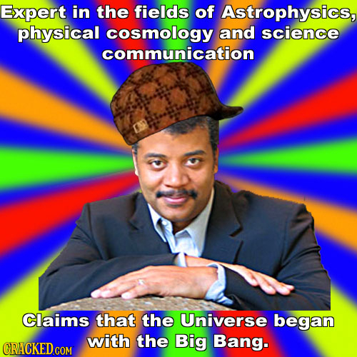 Expert in the fields of Astrophysics, physical cosmology and science communication Claims that the Universe began with the Big Bang. CRACKED COM